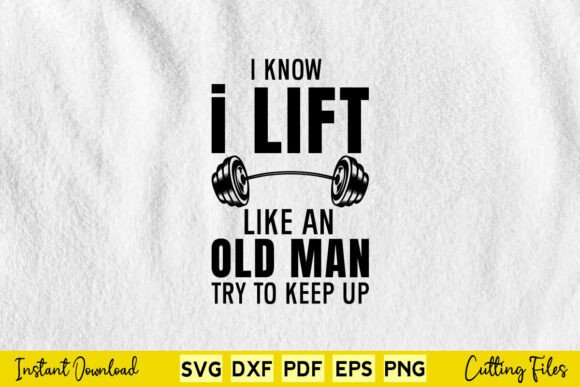 I Know I Lift Like an Old Man Try to - Graphics for Crafts