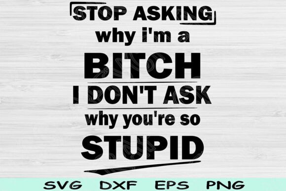 Stop Asking Why I’m a Bitch SVG Files for Crafts and Graphics